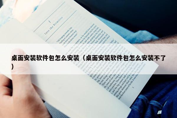 桌面安装软件包怎么安装（桌面安装软件包怎么安装不了）