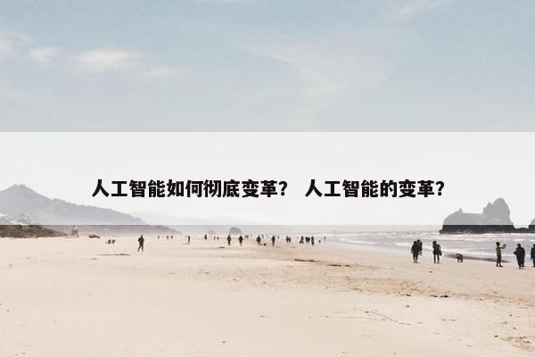 人工智能如何彻底变革？ 人工智能的变革？