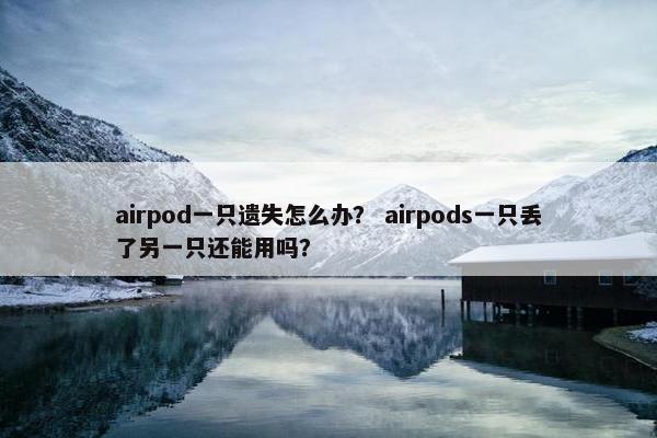airpod一只遗失怎么办？ airpods一只丢了另一只还能用吗？