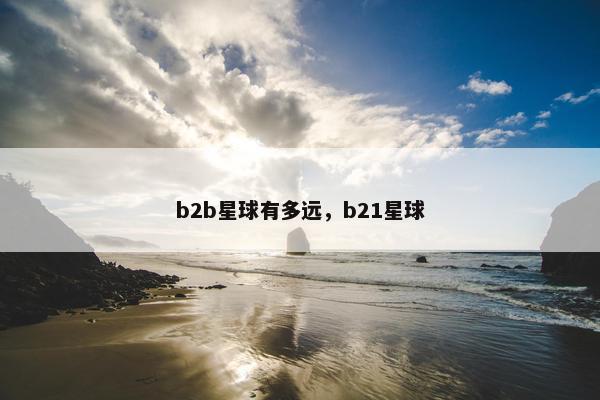 b2b星球有多远，b21星球