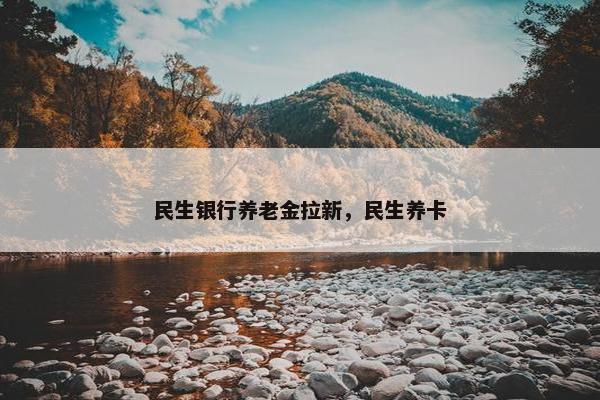 民生银行养老金拉新，民生养卡