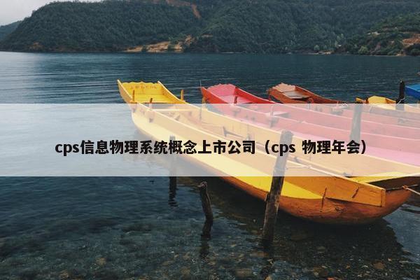 cps信息物理系统概念上市公司（cps 物理年会）
