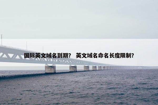 国际英文域名到期？ 英文域名命名长度限制？