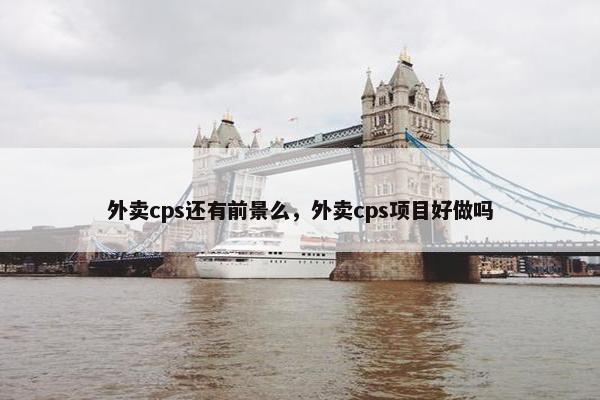 外卖cps还有前景么，外卖cps项目好做吗