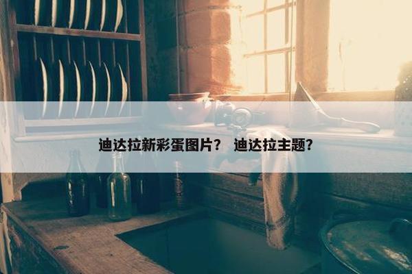 迪达拉新彩蛋图片？ 迪达拉主题？