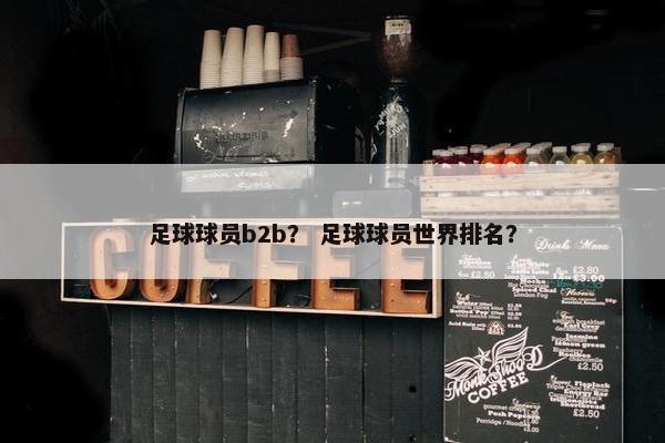 足球球员b2b？ 足球球员世界排名？