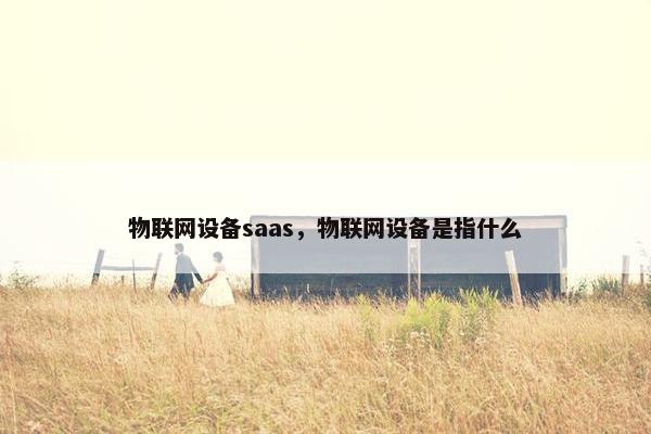 物联网设备saas，物联网设备是指什么