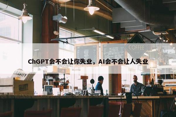 ChGPT会不会让你失业，AI会不会让人失业