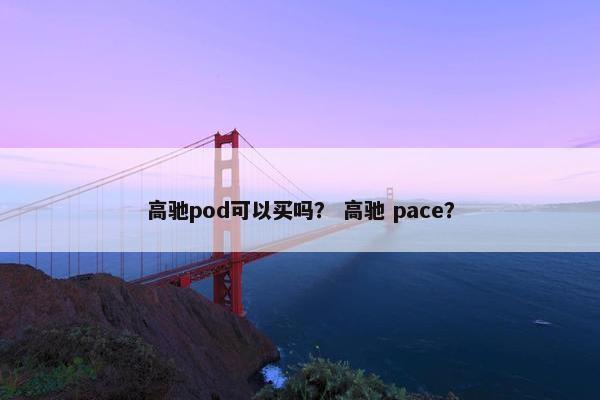 高驰pod可以买吗？ 高驰 pace？