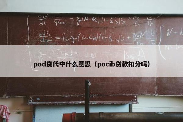 pod贷代中什么意思（pocib贷款扣分吗）