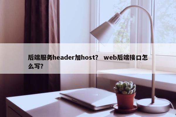后端服务header加host？ web后端接口怎么写？