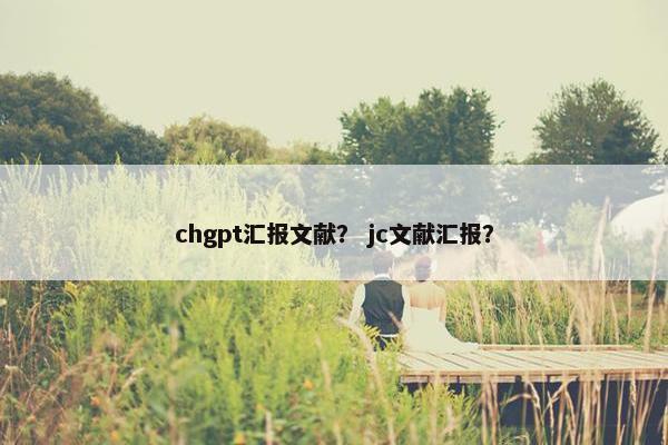 chgpt汇报文献？ jc文献汇报？