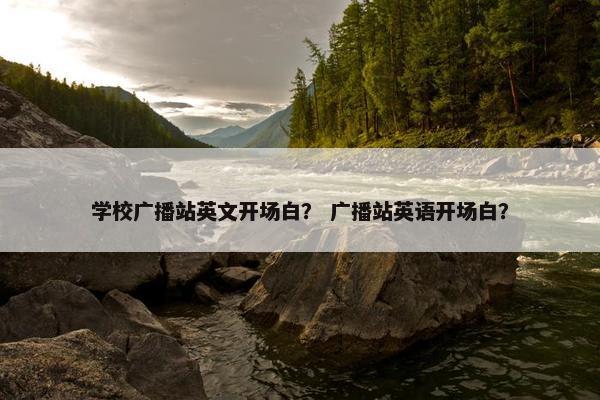 学校广播站英文开场白？ 广播站英语开场白？