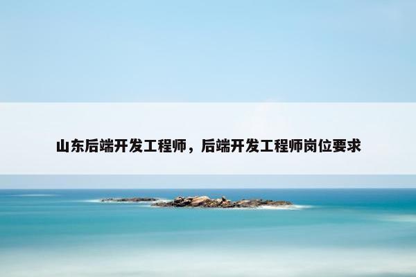 山东后端开发工程师，后端开发工程师岗位要求