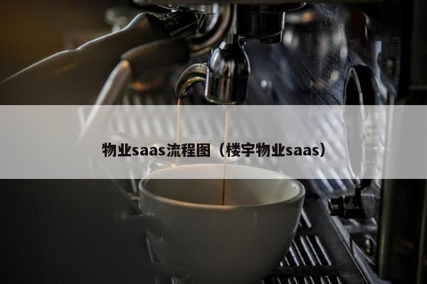 物业saas流程图（楼宇物业saas）