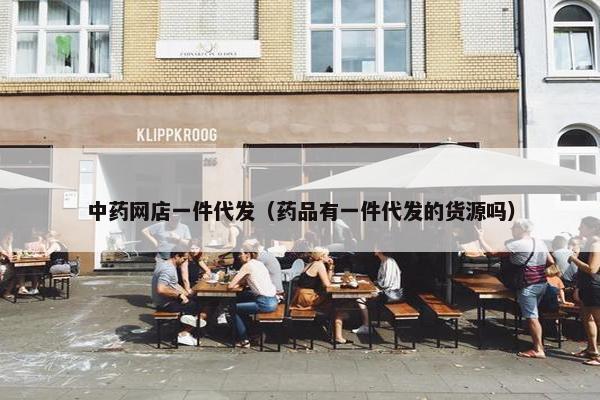 中药网店一件代发（药品有一件代发的货源吗）