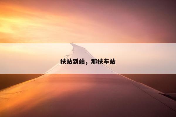 扶站到站，那扶车站
