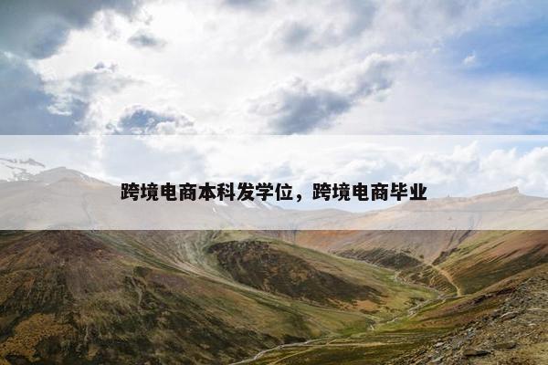 跨境电商本科发学位，跨境电商毕业