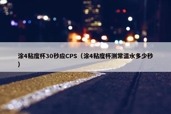 涂4粘度杯30秒应CPS（涂4粘度杯测常温水多少秒）