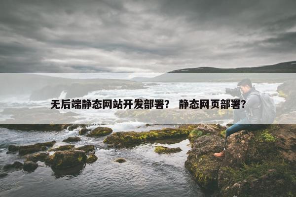 无后端静态网站开发部署？ 静态网页部署？