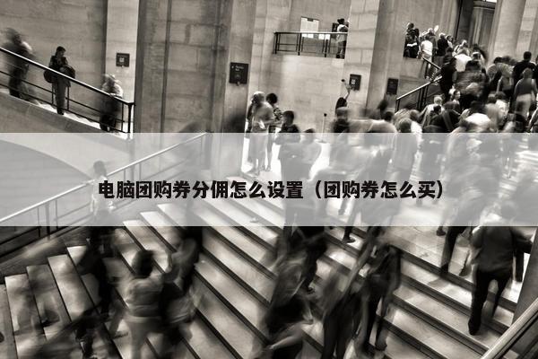 电脑团购券分佣怎么设置（团购券怎么买）