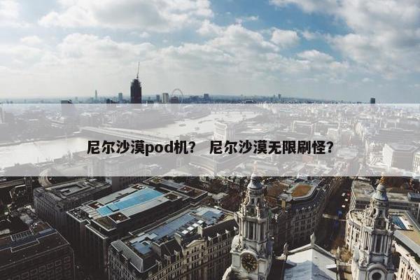 尼尔沙漠pod机？ 尼尔沙漠无限刷怪？
