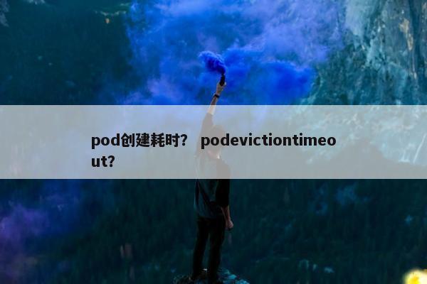 pod创建耗时？ podevictiontimeout？