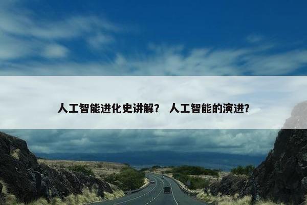 人工智能进化史讲解？ 人工智能的演进？