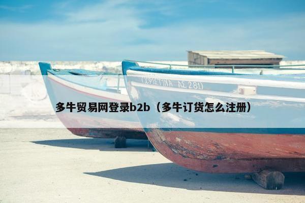 多牛贸易网登录b2b（多牛订货怎么注册）