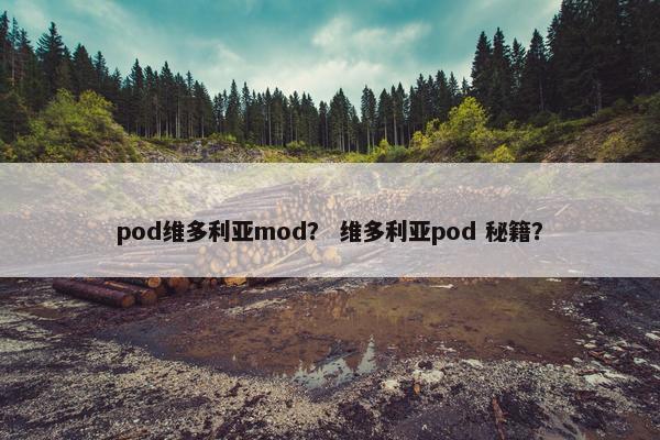 pod维多利亚mod？ 维多利亚pod 秘籍？