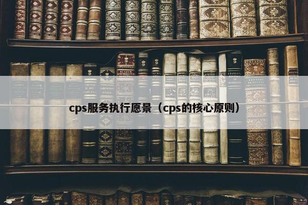 cps服务执行愿景（cps的核心原则）