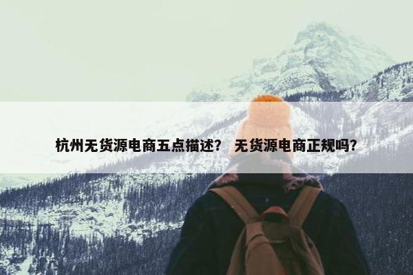 杭州无货源电商五点描述？ 无货源电商正规吗？