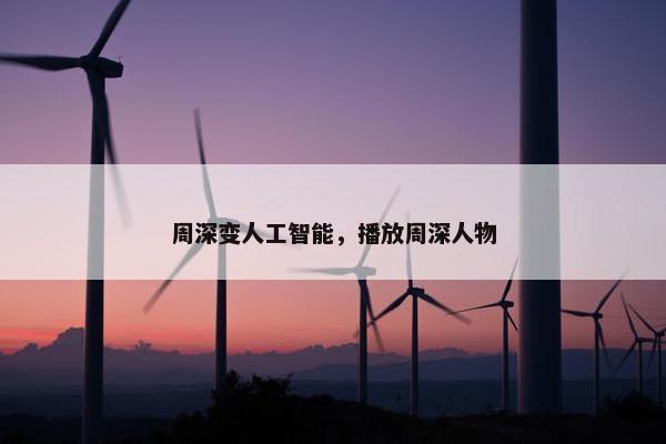 周深变人工智能，播放周深人物