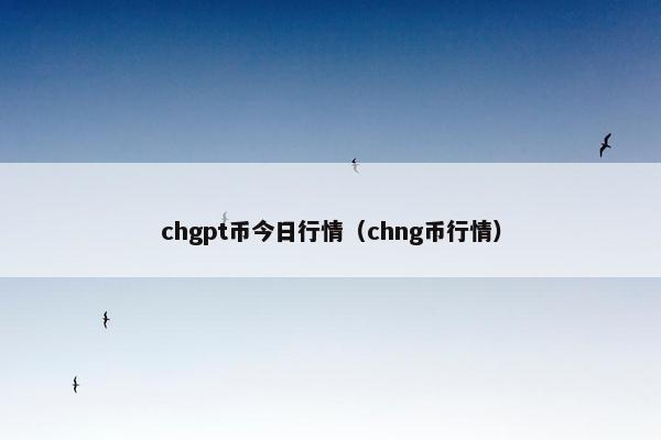chgpt币今日行情（chng币行情）