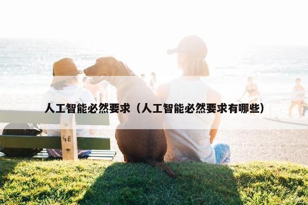 人工智能必然要求（人工智能必然要求有哪些）