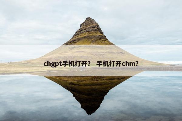 chgpt手机打开？ 手机打开chm？
