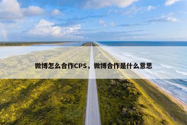 微博怎么合作CPS，微博合作是什么意思