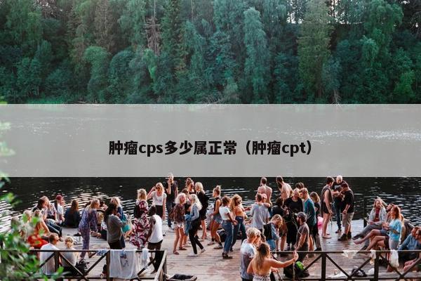 肿瘤cps多少属正常（肿瘤cpt）