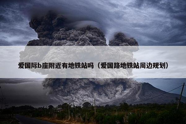 爱国际b座附近有地铁站吗（爱国路地铁站周边规划）