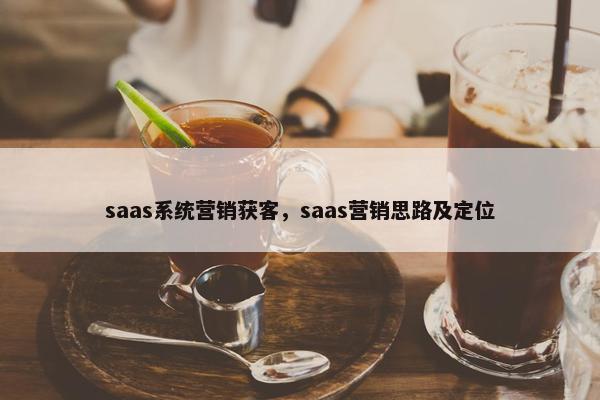 saas系统营销获客，saas营销思路及定位