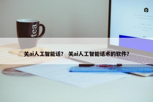 关ai人工智能话？ 关ai人工智能话术的软件？