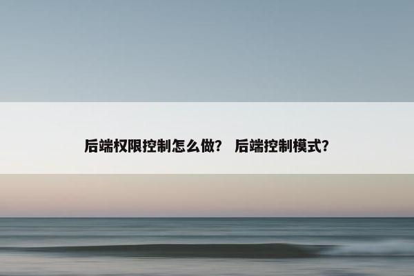 后端权限控制怎么做？ 后端控制模式？