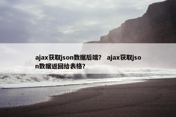 ajax获取json数据后端？ ajax获取json数据返回给表格？
