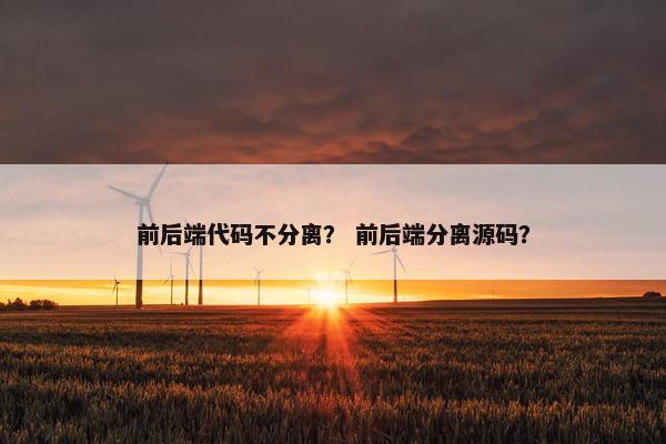 前后端代码不分离？ 前后端分离源码？