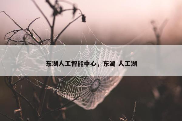 东湖人工智能中心，东湖 人工湖