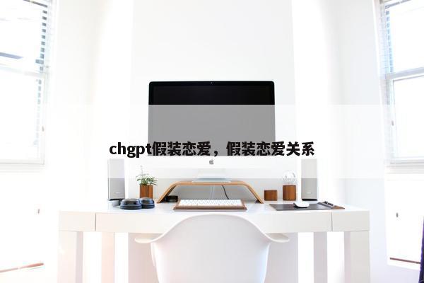 chgpt假装恋爱，假装恋爱关系
