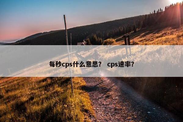 每秒cps什么意思？ cps速率？