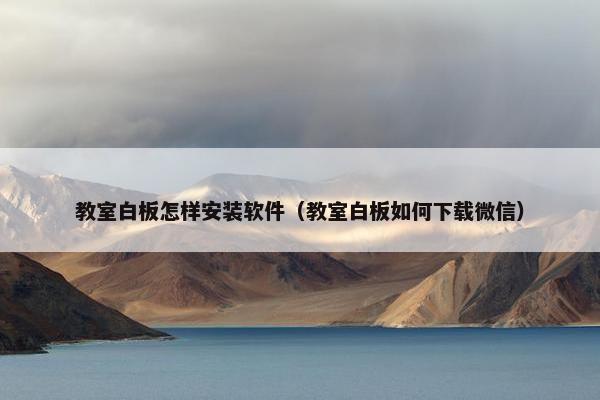教室白板怎样安装软件（教室白板如何下载微信）