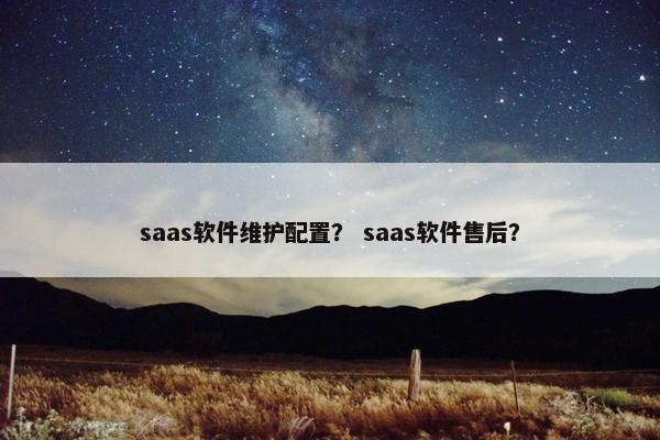 saas软件维护配置？ saas软件售后？