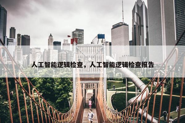 人工智能逻辑检查，人工智能逻辑检查报告
